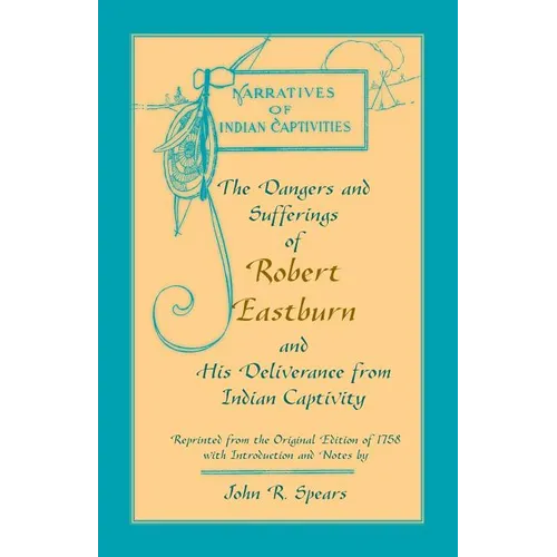 The Dangers and Sufferings of Robert Eastburn, and His Deliverance from Indian Capitivity