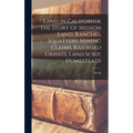 Land in California, the Story of Mission Land, Ranches, Squatters, Mining Claims, Railroad Grants, Land Scrip, Homesteads
