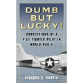 Dumb but Lucky!: Confessions of a P-51 Fighter Pilot in World War II