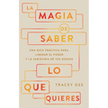 La Magia de Saber Lo Que Quieres: Una Guía Práctica Para Liberar El Poder Y La Sabiduría de Tus Deseos