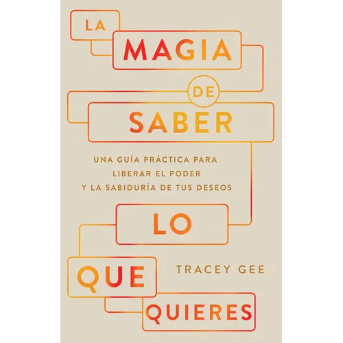 La Magia de Saber Lo Que Quieres: Una Guía Práctica Para Liberar El Poder Y La Sabiduría de Tus Deseos