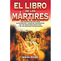 El Libro de Los Mártires: Una Historia de Las Vidas, Sufrimientos Y Muertes Triunfantes de Los Cristianos Primitivos Y de Los Mártires Protestantes =