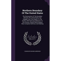 Northern Boundary Of The United States: The Demarcation Of The Boundary Between The United States And Canada, From The Atlantic To The Pacific, With P