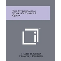 The Astronomical Works Of Thabit B. Qurra