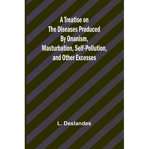 A Treatise on the Diseases Produced By Onanism, Masturbation, Self-Pollution, and Other Excesses