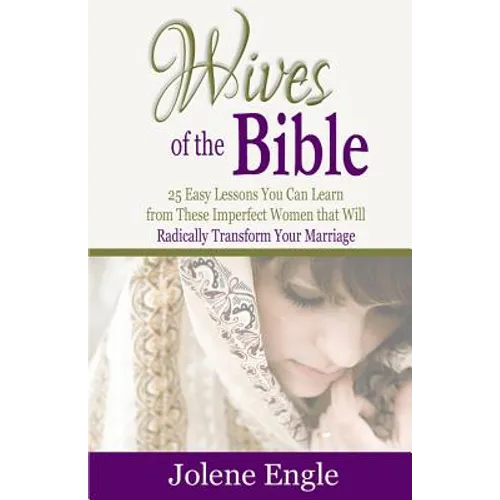 Wives of the Bible: 25 Easy Lessons You Can Learn from These Imperfect Women that Will Radically Transform Your Marriage