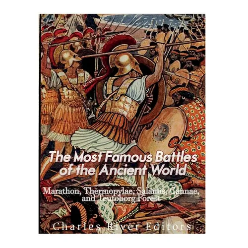 The Most Famous Battles of the Ancient World: Marathon, Thermopylae, Salamis, Cannae, and the Teutoburg Forest