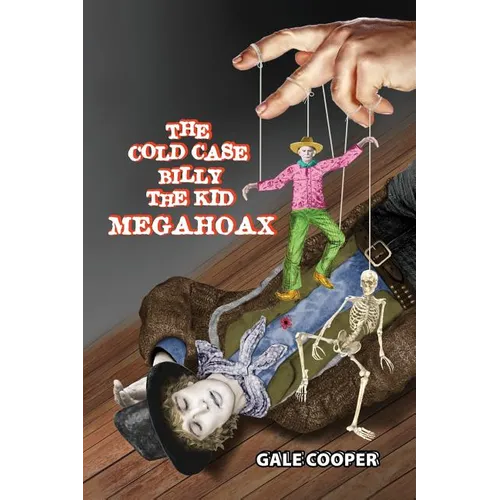 The Cold Case Billy the Kid Megahoax: The Plot to Steal Billy the Kid's Identity and to Defame Sheriff Pat Garrett as a Murderer
