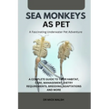 Sea Monkeys as Pet: A Complete Guide to Their Habitat, Care, Management, Dietry Requirements, Breeding, Adaptations and More