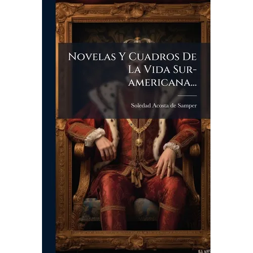 Novelas Y Cuadros De La Vida Sur-americana...