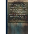 Contributions To The Apochryphal Literature Of The New Testament, Collected And Ed. From Syriac Mss. In The British Museum, With An Engl. Transl. And