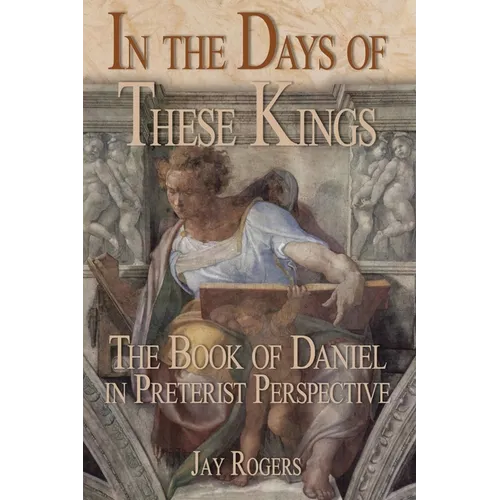In The Days of These Kings: The Book of Daniel in Preterist Perspective