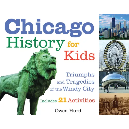 Chicago History for Kids: Triumphs and Tragedies of the Windy City Includes 21 Activities Volume 21