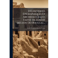 Découvertes Épigraphiques Et Archéologiques Faites En Tunisie (région De Dougga)....