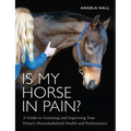 Is My Horse in Pain?: A Guide to Assessing and Improving Your Horses Musculoskeletal Health and Performance