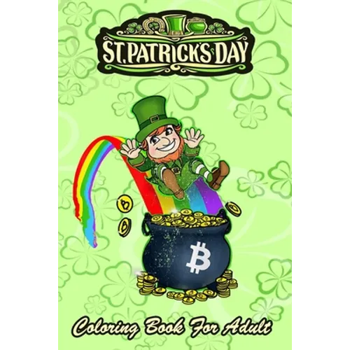 St Patricks Day Coloring Book For Adult: Bitcoin Leprechaun's Pot of Bitcoin An Adult Coloring Books St Patrick for Kids, Adults with Beautiful Irish