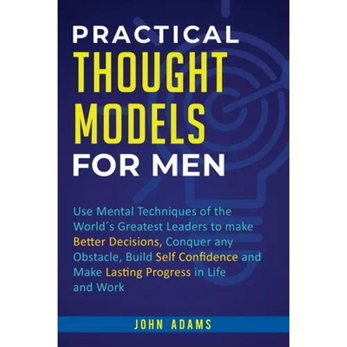 Practical Thought Models for Men: Use mental techniques of the world´s greatest leaders to make better decisions, conquer any obstacle, build self-con