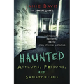 Haunted Asylums, Prisons, and Sanatoriums: Inside Abandoned Institutions for the Crazy, Criminal & Quarantined