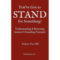 You've Got to Stand for Something: A Guide to Understanding and Restoring America's Founding Principles