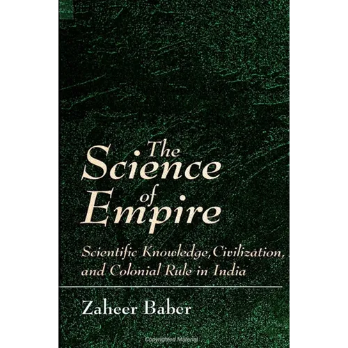 The Science of Empire: Scientific Knowledge, Civilization, and Colonial Rule in India