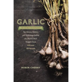 Garlic, an Edible Biography: The History, Politics, and Mythology behind the World's Most Pungent Food--with over 100 Recipes