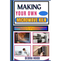 Making Your Own Microwave Kiln: A Complete Step-by-Step Guide to Building, Using, and Mastering Your DIY Microwave Kiln