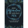 Quick Affirmations for Super Busy Men: A to Z of Easy Pick-Me-Ups for Not-So-Easy Days
