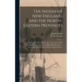 The Indian of New-England, and the North-eastern Provinces [microform]: a Sketch of the Life of an Indian Hunter, Ancient Traditions Relating to the E