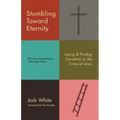 Stumbling Toward Eternity: Losing & Finding Ourselves in the Cross of Jesus