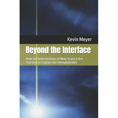 Beyond the Interface: How the Intersections of New Science Are Starting to Explain the Unexplainable