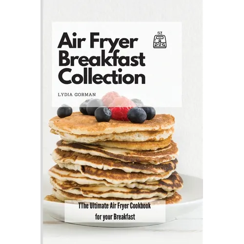 Air Fryer Breakfast Collection: The Ultimate Air Fryer Cookbook for your Breakfast