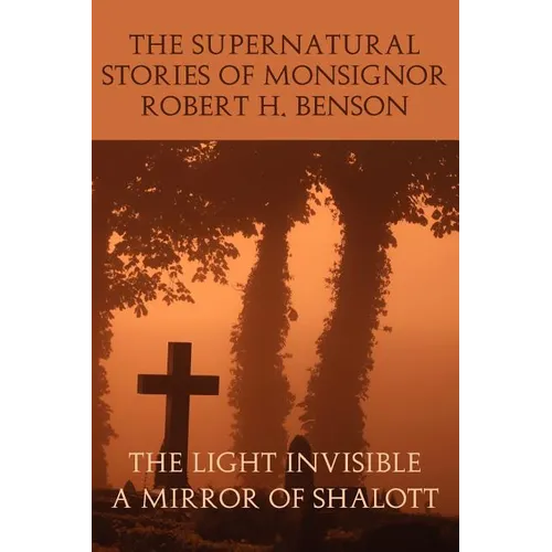 The Supernatural Stories of Monsignor Robert H. Benson: The Light Invisible, a Mirror of Shalott