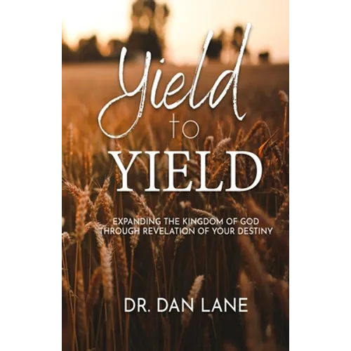 Yield to Yield: Expanding the Kingdom of God Through Revelation of Your Destiny