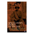 Uncle Tom's Story of His Life: An Autobiography of the Rev. Josiah Henson: The True Life Story Behind "Uncle Tom's Cabin"