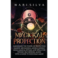Magickal Protection: Harnessing the Power of Protection Magick, Archangels, Angels, Angelic Sigils, Magical Rituals, and Spells for Psychic Self-Defen
