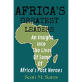 Africa's Greatest Leaders: An Insight Into The Lives of Some of Africa's Past Heroes