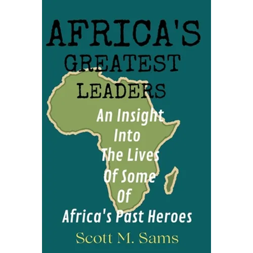 Africa's Greatest Leaders: An Insight Into The Lives of Some of Africa's Past Heroes
