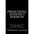 Preaching Sunday's Sermon: Preparing, Practicing and Presenting Preaching Workbook