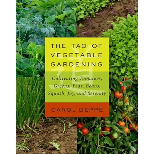 The Tao of Vegetable Gardening: Cultivating Tomatoes, Greens, Peas, Beans, Squash, Joy, and Serenity