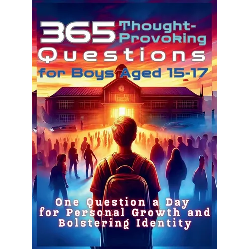 365 Thought-Provoking Questions for Boys Aged 15-17: One Question a Day for Personal Growth and Bolstering Identity