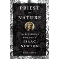 Priest of Nature: The Religious Worlds of Isaac Newton