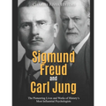 Sigmund Freud and Carl Jung: The Pioneering Lives and Works of History's Most Influential Psychologists