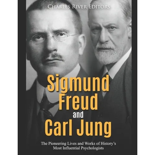 Sigmund Freud and Carl Jung: The Pioneering Lives and Works of History's Most Influential Psychologists