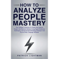 How to Analyze People Mastery: The Ultimate Collection To Think And Analyze People Like Sherlock Holmes Using Rapid Deduction Techniques, Advanced Spe