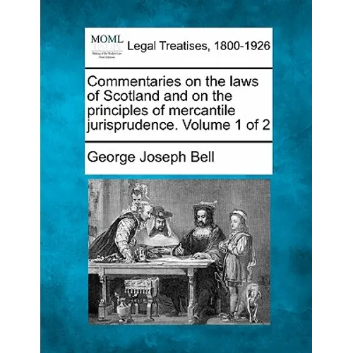Commentaries on the laws of Scotland and on the principles of mercantile jurisprudence. Volume 1 of 2