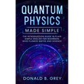 Quantum Physics Made Simple: The Introduction Guide In Plain Simple English For Beginners Who Flunked Maths And Science