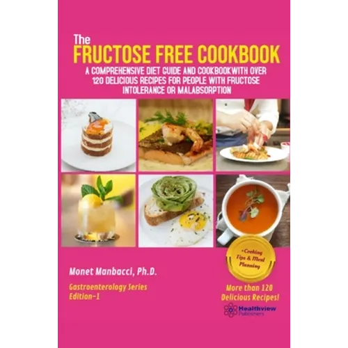The Fructose Free Cookbook: A Comprehensive Diet Guide and Cookbook with Over 120 Delicious Recipes For People With Fructose Intolerance or Malabsorpt
