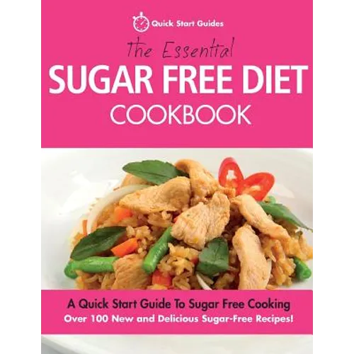 The Essential Sugar Free Diet Cookbook: A Quick Start Guide To Sugar Free Cooking. Over 100 New and Delicious Sugar-Free Recipes!
