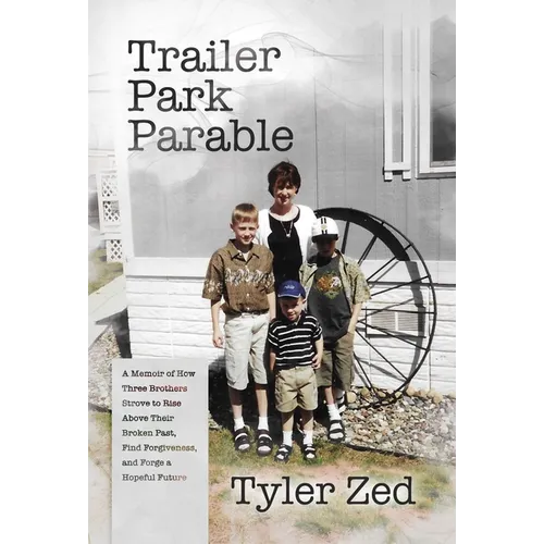 Trailer Park Parable: A Memoir of How Three Brothers Strove to Rise Above Their Broken Past, Find Forgiveness, and Forge a Hopeful Future
