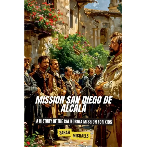 Mission San Diego de Alcalá: A History of the California Mission for Kids